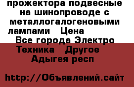 прожектора подвесные на шинопроводе с металлогалогеновыми лампами › Цена ­ 40 000 - Все города Электро-Техника » Другое   . Адыгея респ.